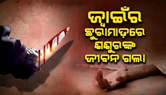 ଶଶୁରଙ୍କୁ ହତ୍ୟା କଲା ଜ୍ୱାଇଁ, ଅଭିଯୁକ୍ତ ଫେରାର