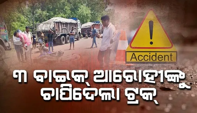 ବଜାରକୁ ଆସୁଥିଲେ: ଦ୍ରୁତଗାମୀ ଟ୍ରକ୍‌ ଚଢ଼ିଯିବାରୁ ୨ଭାଇଙ୍କ ସମେତ ୩ ବାଇକ୍‌ ଆରୋହୀଙ୍କ ମୃତ୍ୟୁ