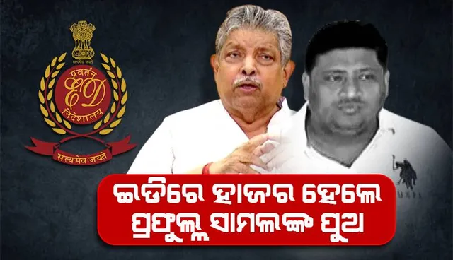 ଇଡିରେ ହାଜର ହେଲେ ବିଧାୟକ ପ୍ରଫୁଲ୍ଲ ସାମଲଙ୍କ ପୁଅ ପ୍ରୟାସକାନ୍ତି