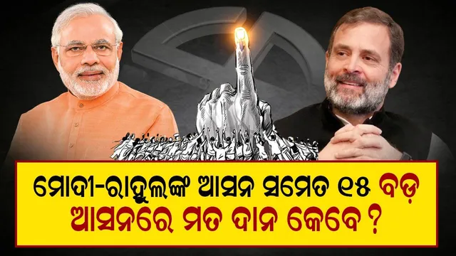 ମୋଦୀ-ରାହୁଲଙ୍କ ଆସନ ସମେତ ୧୫ ବଡ଼ ଆସନରେ ମତଦାନ କେବେ ? ଜାଣନ୍ତୁ
