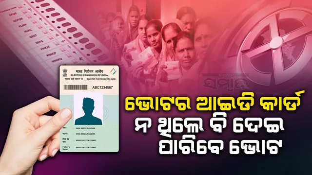 ଭୋଟର ଆଇଡି କାର୍ଡ ନ ଥିଲେ ବି ଦେଇ ପାରିବେ ଭୋଟ, ଜାଣନ୍ତୁ କିପରି