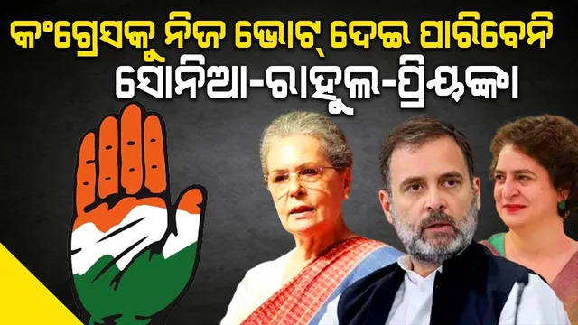 କଂଗ୍ରେସକୁ ଭୋଟ୍ ଦେଇ ପାରିବେନି ସୋନିଆ-ରାହୁଲ-ପ୍ରିୟଙ୍କା, କାରଣ କ’ଣ ?
