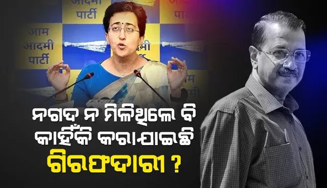 ଟଙ୍କା ଗଲା କୁଆଡ଼େ ? ନଗଦ ନ ମିଳିଥିଲେ ବି କାହିଁକି କରାଯାଇଛି ଗିରଫଦାରୀ: ଆତିଶୀ ମାର୍ଲେନାଙ୍କ ପ୍ରଶ୍ନ