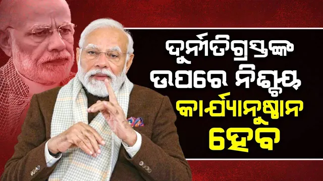 ଦୁର୍ନୀତିଗ୍ରସ୍ତଙ୍କ ଉପରେ ନିଶ୍ଚୟ କାର୍ଯ୍ୟାନୁଷ୍ଠାନ ହେବ : ମୋଦୀ