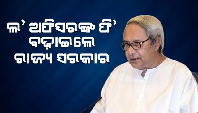 ରାଜ୍ୟର ଲ’ ଅଫିସରଙ୍କ ୫୦% ଫି’ ବୃଦ୍ଧି କଲେ ରାଜ୍ୟ ସରକାର