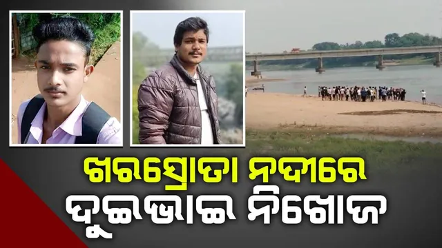 ଖରସ୍ରୋତାରେ ପୁଣି ଅଘଟଣ: ଗାଧୋଇବା ବେଳେ ଦୁଇ ଭାଇ ନିଖୋଜ, ଉଦ୍ଧାର କାର୍ଯ୍ୟ ଜାରି
