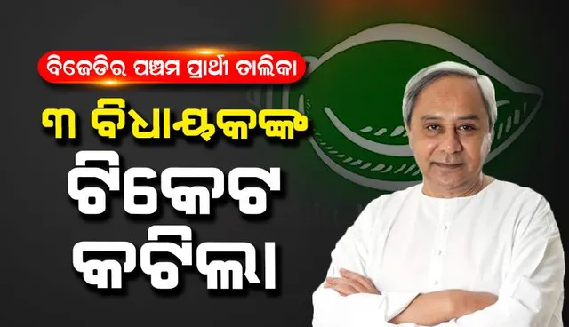 ବିଜେଡ଼ିର ପଞ୍ଚମ ପ୍ରାର୍ଥୀ ତାଲିକା: ୩ ବିଧାୟକଙ୍କ ଟିକେଟ କଟିଲା