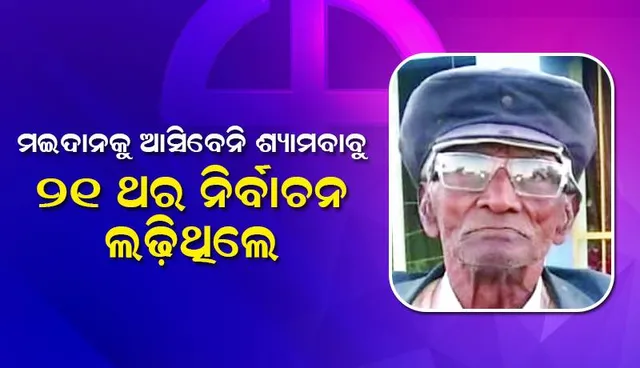 ମଇଦାନକୁ ଆସିବେନି ଶ୍ୟାମବାବୁ: ୨୧ ଥର ନିର୍ବାଚନ ଲଢ଼ିଥିଲେ