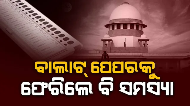 ବାଲାଟ୍ ପେପର ବ୍ୟବସ୍ଥାକୁ ଫେରିଲେ ବି ସମସ୍ୟା : ଇଭିଏମ ସମ୍ପର୍କିତ ଶୁଣାଣିବେଳେ କହିଲେ ସୁପ୍ରିମକୋର୍ଟ