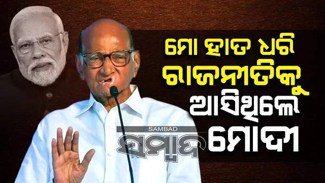 ମୋ ହାତ ଧରି ରାଜନୀତିକୁ ଆସିଥିଲେ ମୋଦୀ: ଶରଦ ପାୱାର