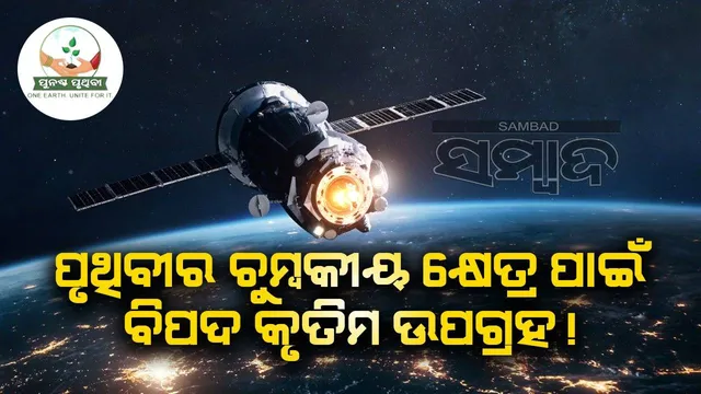 ପୃଥିବୀର ଚୁମ୍ବକୀୟ କ୍ଷେତ୍ର ପାଇଁ ବିପଦ କୃତ୍ରିମ ଉପଗ୍ରହ!