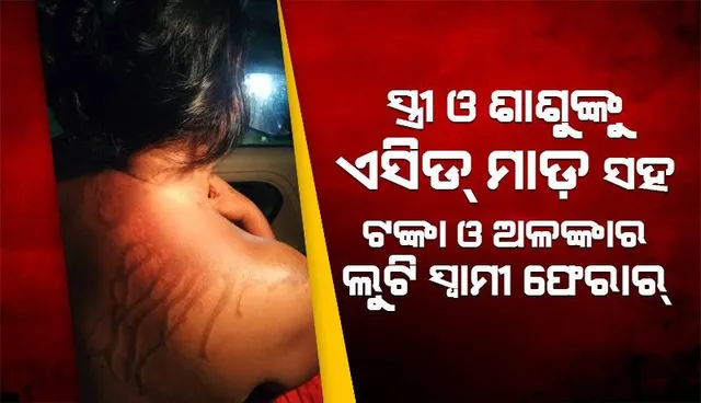 ସ୍ତ୍ରୀ ଓ ଶାଶୁଙ୍କ ଉପରେ ଏସିଡ ମାଡ଼ କଲା ଜ୍ବାଇଁ, ଲକ୍ଷାଧିକ ଟଙ୍କା ସହ ସୁନାଗହଣା ନେଇ ଫେରାର