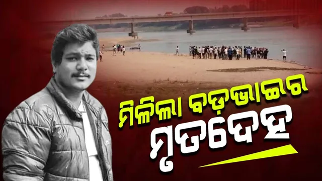 ଖରସ୍ରୋତା ନଦୀରେ ଗାଧୋଇବା ସମୟରେ ନିଖୋଜ ଘଟଣା: ବଡ଼ଭାଇର ମୃତଦେହ ଉଦ୍ଧାର