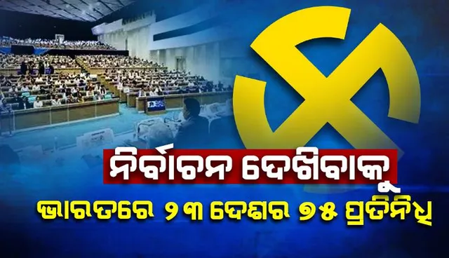 ବିଶ୍ୱର ସର୍ବବୃହତ ନିର୍ବାଚନ ଦେଖିବା ପାଇଁ ଭାରତରେ ୨୩ ଦେଶର ଇଏମବିର ୭୫ ପ୍ରତିନିଧି