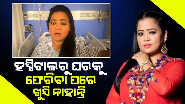 ହସ୍ପିଟାଲରୁ ଘରକୁ ଫେରିବା ପରେ ଖୁସି ନାହାନ୍ତି ଭାରତୀ