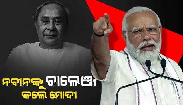 ଓଡ଼ିଶାର ମୁଖ୍ୟମନ୍ତ୍ରୀ ନବୀନ ପଟ୍ଟନାୟକଙ୍କୁ ସିଧାସଳଖ ଚାଲେଞ୍ଜ କଲେ ପ୍ରଧାନମନ୍ତ୍ରୀ ନରେନ୍ଦ୍ର ମୋଦୀ  