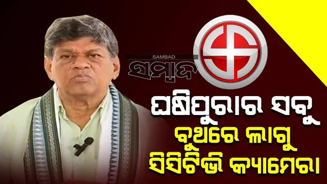 ଘଷିପୁରାର ଅନେକ ବୁଥରେ ସିସିଟିଭି କ୍ୟାମେରା ଲଗାଇ ଦେଉନାହାଁନ୍ତି ବଦ୍ରିଙ୍କ ସମର୍ଥକ: ସୌମ୍ୟରଞ୍ଜନ