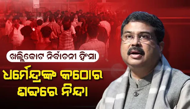 ଖଲ୍ଲିକୋଟରେ ପ୍ରାକ୍ ନିର୍ବାଚନୀ ହିଂସାକୁ କଠୋର ଶବ୍ଦରେ ନିନ୍ଦା କଲେ କେନ୍ଦ୍ରମନ୍ତ୍ରୀ ଧର୍ମେନ୍ଦ୍ର ପ୍ରଧାନ