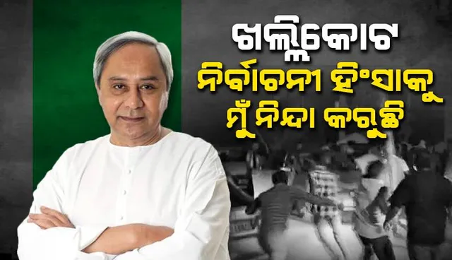 ଖଲ୍ଲିକୋଟ ନିର୍ବାଚନୀ ହିଂସାକୁ ନିନ୍ଦା କଲେ ମୁଖ୍ୟମନ୍ତ୍ରୀ ନବୀନ ପଟ୍ଟନାୟକ