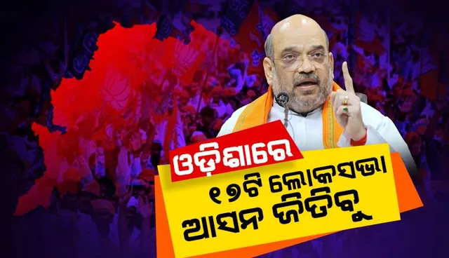 ଓଡ଼ିଶାରେ ୧୭ଟି ଲୋକସଭା ଆସନ ଜିତିବୁ, ରାଜ୍ୟରେ ସରକାର ଗଢିବୁ : ଅମିତ ଶାହା