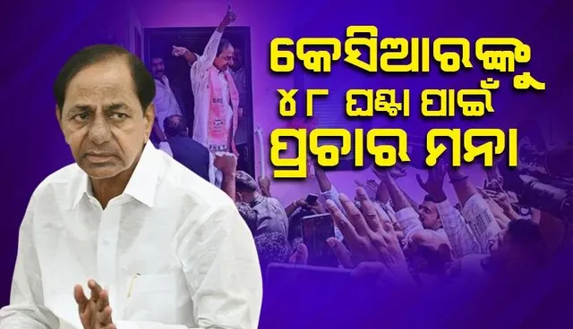 କେସିଆରଙ୍କୁ ୪୮ ଘଣ୍ଟା ପାଇଁ ପ୍ରଚାର ମନା: ଆପତ୍ତିଜନକ ମନ୍ତବ୍ୟ ପ୍ରଦାନ ନେଇ ନିର୍ବାଚନ ଆୟୋଗଙ୍କ ନିର୍ଦ୍ଦେଶ