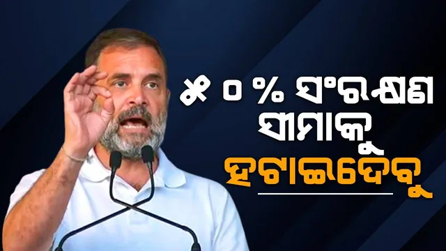 କଂଗ୍ରେସ ସରକାର ଆସିଲେ ୫୦% ସଂରକ୍ଷଣ ସୀମାକୁ ହଟାଇଦେବୁ : ରାହୁଲ