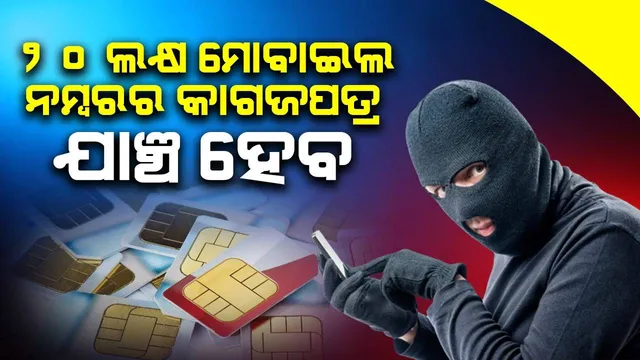 ସାଇବର ଅପରାଧ ରୋକିବାକୁ ବଡ଼ ପଦକ୍ଷେପ : ୨୦ ଲକ୍ଷ ମୋବାଇଲ ନମ୍ବରର କାଗଜପତ୍ର ଯାଞ୍ଚ ହେବ