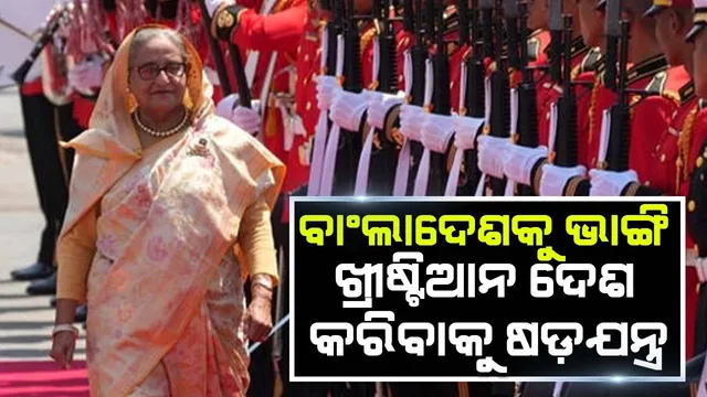 ବାଂଲାଦେଶକୁ ଭାଙ୍ଗି ଖ୍ରୀଷ୍ଟିଆନ ଦେଶ କରିବା ଷଡ଼ଯନ୍ତ୍ର: ପ୍ରଧାନମନ୍ତ୍ରୀ ଶେଖ ହସିନା ଉଦ୍‌ବେଗ ପ୍ରକାଶ କଲେ