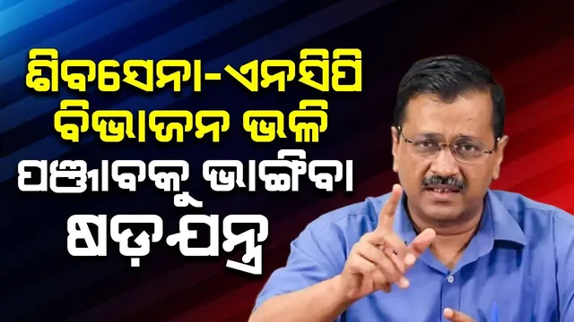 ଶିବସେନା-ଏନସିପି ବିଭାଜନ ଭଳି ପଞ୍ଜାବ ସରକାରଙ୍କୁ ଭାଙ୍ଗିବା ଷଡ଼ଯନ୍ତ୍ର: ବିଜେପିକୁ ଟାର୍ଗେଟ କଲେ କେଜ୍ରିୱାଲ