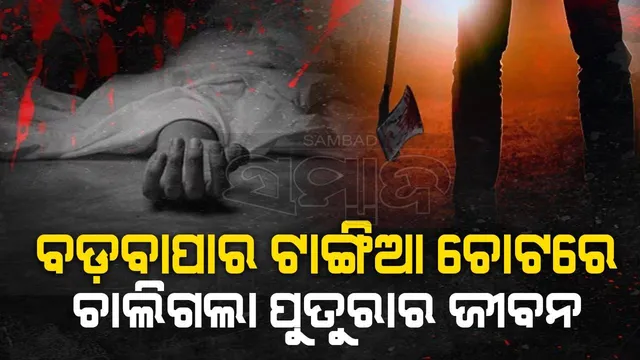 ପୂର୍ବ ଶତ୍ରୁତାରୁ ହତ୍ୟାକାଣ୍ଡ: ବଡ଼ବାପାର ଟାଙ୍ଗିଆ ଚୋଟରେ ପୁତୁରାର ମୃତ୍ୟୁ