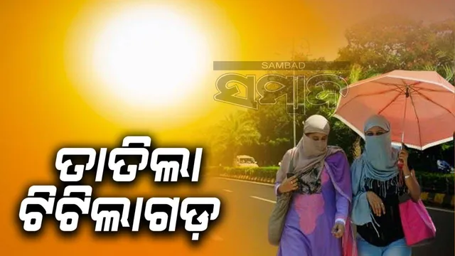 ୪୫ଡିଗ୍ରିରେ ସିଝିଲା ଟିଟିଲାଗଡ଼, ବୌଦ୍ଧରେ ତାପମାତ୍ରା ୪୪.୬ ଡିଗ୍ରି ରେକର୍ଡ