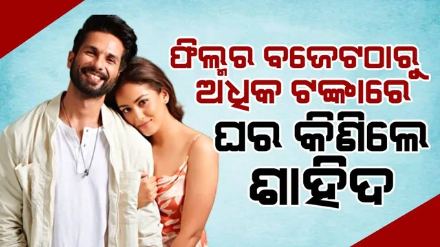 ନିଜ ଫିଲ୍ମର ବଜେଟଠାରୁ ଅଧିକ ଟଙ୍କାରେ ଘର କିଣିଲେ ଶାହିଦ କପୁର