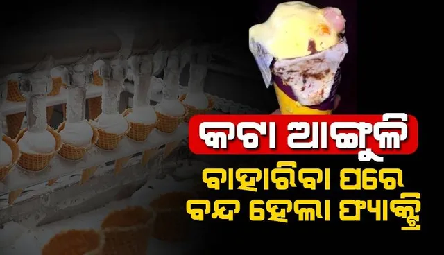 ଆଇସକ୍ରିମରୁ କଟା ଆଙ୍ଗୁଳି ବାହାରିବା ନେଇ ଡାକ୍ତର ଗ୍ରାହକଙ୍କ ଅଭିଯୋଗ ପରେ ବନ୍ଦ ହେଲା ଫ୍ୟାକ୍ଟ୍ରି