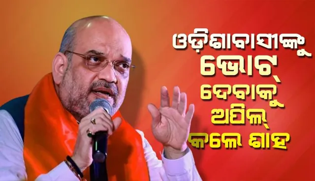 ଓଡ଼ିଶାର ଭୋଟରଙ୍କୁ ଭୋଟ୍ ଦେବାକୁ ଅପିଲ୍ କଲେ ଶାହ