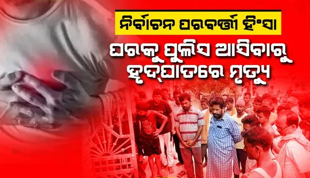 ମଙ୍ଗଳପୁରରେ ନିର୍ବାଚନ ପରବର୍ତ୍ତୀ ହିଂସା: ଘରକୁ ପୁଲିସ ଆସିବାରୁ ହୃଦ୍‌ଘାତରେ ମୃତ୍ୟୁ