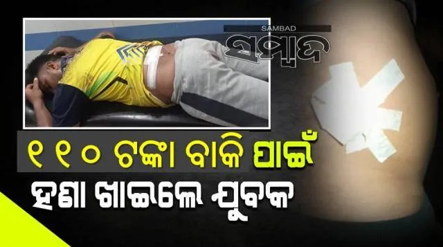 ୧୧୦ ଟଙ୍କା ବାକି ପାଇଁ ଯୁବକଙ୍କୁ ପ୍ରାଣାନ୍ତକ ଆକ୍ରମଣ