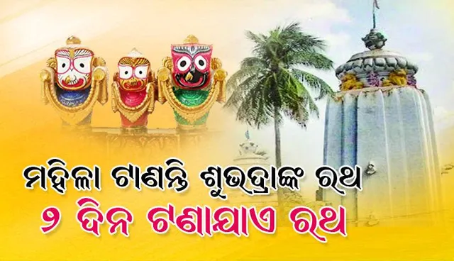 ମହିଳା ଟାଣନ୍ତି ସୁଭଦ୍ରାଙ୍କ ରଥ: ୨ ଦିନ ଟଣାଯାଏ ରଥ