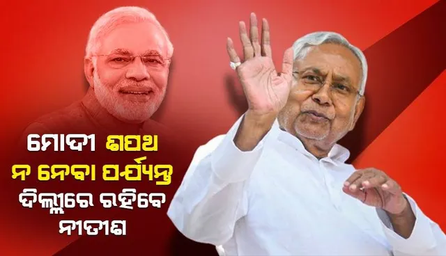 ୮ ତାରିଖରେ ପ୍ରଧାନମନ୍ତ୍ରୀ ଭାବରେ ନରେନ୍ଦ୍ର ମୋଦୀ ଶପଥ ଗ୍ରହଣ ନ କରିବା ପର୍ଯ୍ୟନ୍ତ ଦିଲ୍ଲୀରେ ରହିବେ ନୀତୀଶ