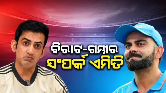 ବିବାଦ ମଧ୍ୟରେ ବିରାଟଙ୍କ ସହ ସଂପର୍କ ନେଇ ମୁହଁ ଖୋଲିଲେ ଗମ୍ଭୀର