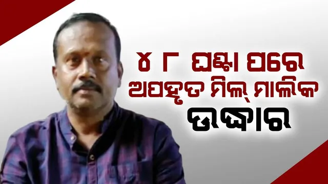 ଅପହୃତ ମିଲ୍ ମାଲିକ ରମେଶ ପାତ୍ରଙ୍କୁ ଉଦ୍ଧାର କରିଲା କୋରାପୁଟ ପୁଲିସ