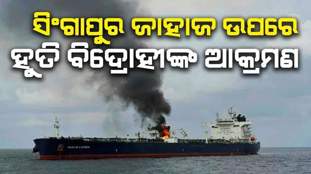 ସିଂଗାପୁର ଜାହାଜ ଉପରେ ହୁତି ବିଦ୍ରୋହୀଙ୍କ ଆକ୍ରମଣ