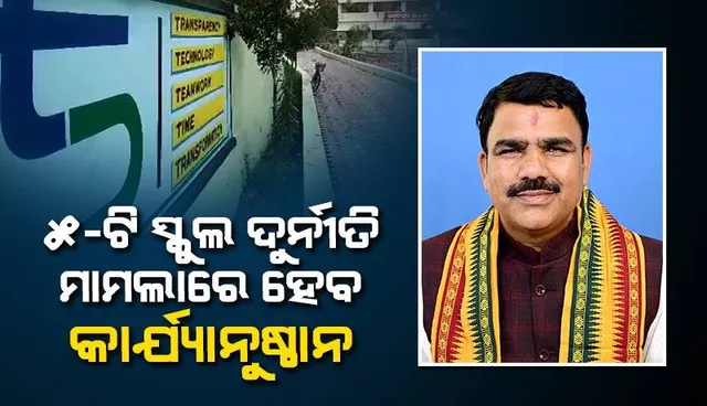 ୫-ଟି ଯୋଜନାରେ ଦୁର୍ନୀତି ହୋଇଥିଲେ କାର୍ଯ୍ୟାନୁଷ୍ଠାନ ନିଆଯିବ: ଗଣଶିକ୍ଷା ମନ୍ତ୍ରୀ