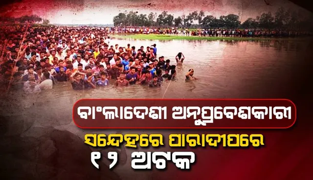 ବାଂଲାଦେଶୀ ଅନୁପ୍ରବେଶକାରୀ ସନ୍ଦେହରେ ପାରାଦୀପରେ ୧୨ ଅଟକ