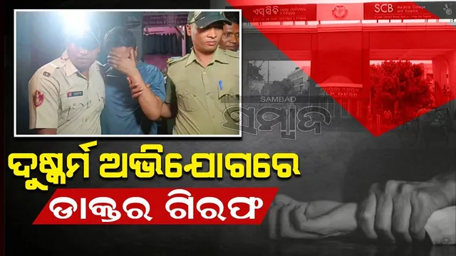 ଏସସିବରେ ରୋଗୀଙ୍କୁ ଦୁଷ୍କର୍ମ ମାମଲା: ବନ୍ଧା ହେଲେ ଅଭିଯୁକ୍ତ ଡାକ୍ତର