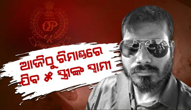 ଆଜିଠୁ ରିମାଣ୍ଡରେ ଯିବ ୫ ସ୍ତ୍ରୀଙ୍କ ସ୍ୱାମୀ: ପଚରାଉଚରା କରିବ ପୁଲିସ