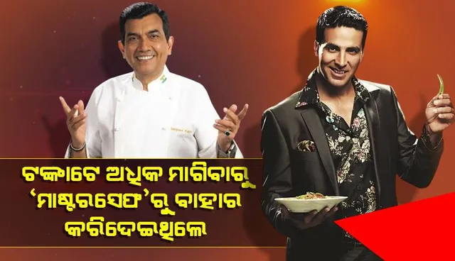 ଅକ୍ଷୟ ନେଉଥିବା ପାରିଶ୍ରମିକଠାରୁ ଟଙ୍କାଟେ ଅଧିକ ମାଗିବାରୁ 'ମାଷ୍ଟରସେଫ'ରୁ ବାହାର କରିଦେଇଥିଲେ: ସଞ୍ଜୀବ କପୁର