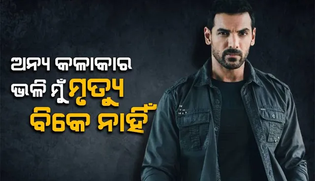 ଅନ୍ୟ କଳାକାରଙ୍କ ଭଳି ମୁଁ ମୃତ୍ୟୁ ବିକେ ନାହିଁ; କାହିଁକି ଏଭଳି କହିଲେ ଜନ ଆବ୍ରାହିମ