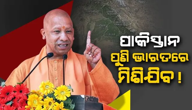 ପାକିସ୍ତାନ ପୁଣି ଭାରତରେ ମିଶିଯିବ !: ଯୋଗୀ ଆଦିତ୍ୟନାଥ କାହିଁକି ଏପରି କହିଲେ...