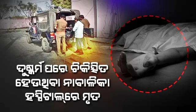 ଦୁଷ୍କର୍ମ ପରେ ଚିକିତ୍ସିତ ହେଉଥିବା ନାବାଳିକା ହସ୍ପିଟାଲ୍‌ରେ ମୃତ