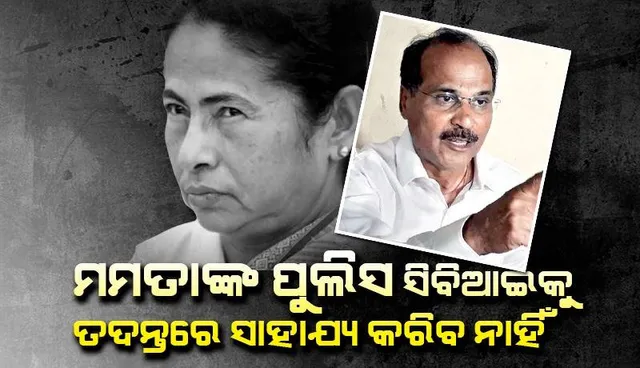 ମମତାଙ୍କ ପୁଲିସ ସିବିଆଇକୁ ତଦନ୍ତରେ ସାହାଯ୍ୟ କରିବ ନାହିଁ, ମମତାଙ୍କୁ ଟାର୍ଗେଟ କଲେ ଅଧୀର ରଞ୍ଜନ